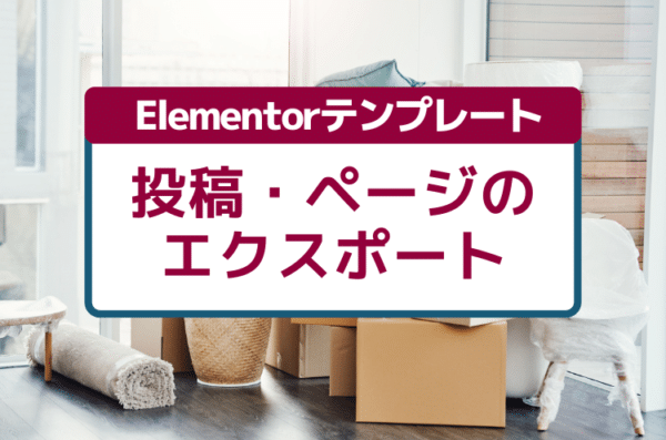 Elementorのテンプレートをエクスポートする方法（投稿や固定ページまるごと）