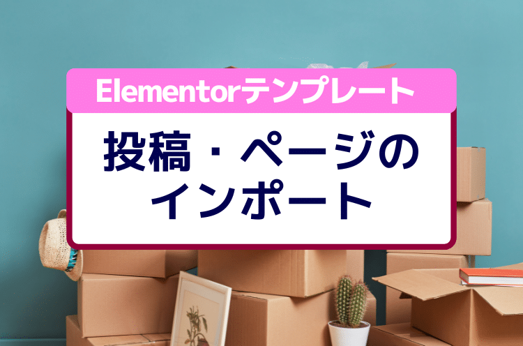 Elementorのテンプレートをインポートする方法（投稿や固定ページまるごと）