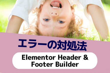 【Elementor Header & Footer Builder】編集できない・表示されないときのエラーの対処法